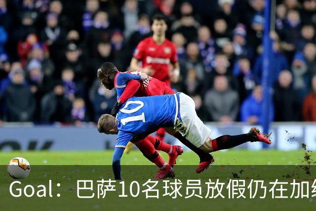 Goal：巴萨10名球员放假仍在加练，什琴斯尼日常训练最积极
